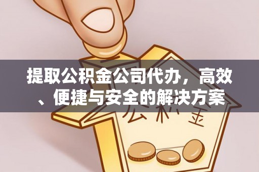 大竹提取公积金公司代办，高效、便捷与安全的解决方案