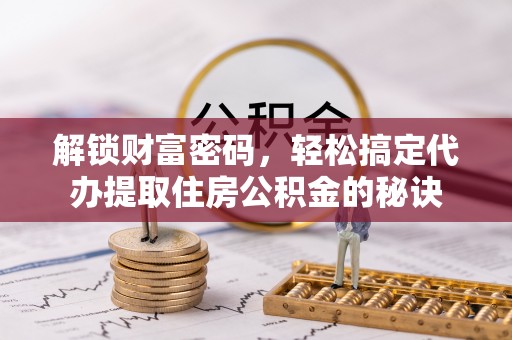 大竹解锁财富密码，轻松搞定代办提取住房公积金的秘诀
