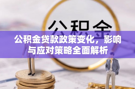 大竹公积金贷款政策变化，影响与应对策略全面解析