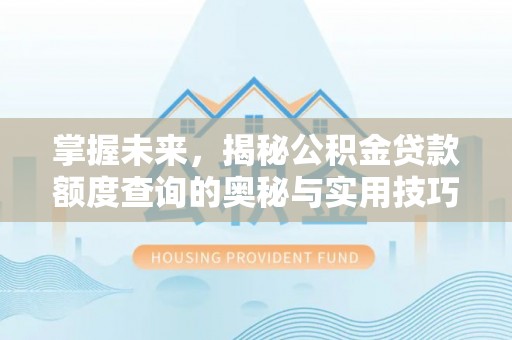 大竹掌握未来，揭秘公积金贷款额度查询的奥秘与实用技巧