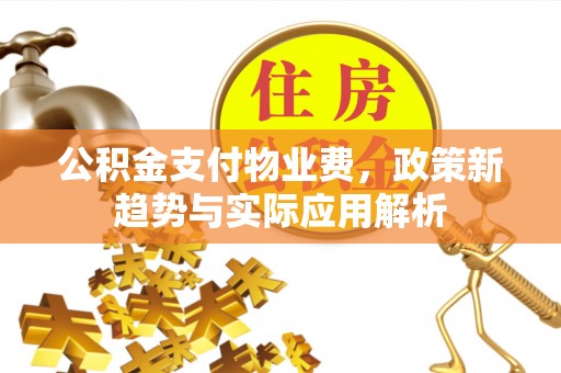 大竹公积金支付物业费，政策新趋势与实际应用解析