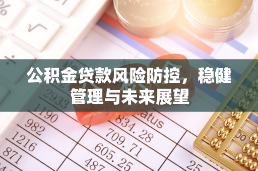 大竹公积金贷款风险防控，稳健管理与未来展望