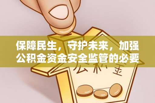 大竹保障民生，守护未来，加强公积金资金安全监管的必要性与实践