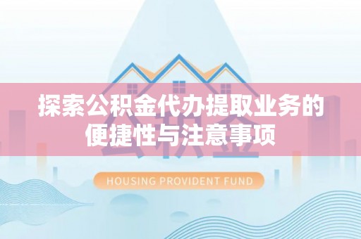 大竹探索公积金代办提取业务的便捷性与注意事项