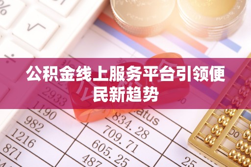 大竹公积金线上服务平台引领便民新趋势
