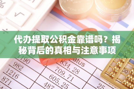 大竹代办提取公积金靠谱吗？揭秘背后的真相与注意事项