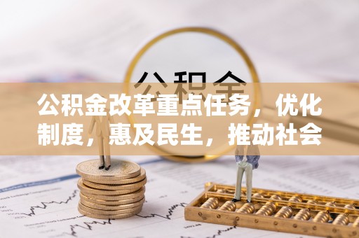 大竹公积金改革重点任务，优化制度，惠及民生，推动社会公平发展