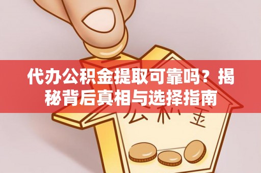 大竹代办公积金提取可靠吗？揭秘背后真相与选择指南