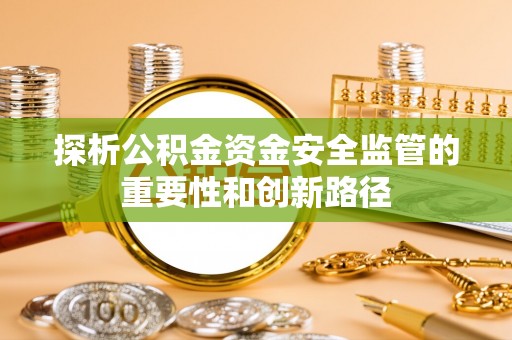 大竹探析公积金资金安全监管的重要性和创新路径