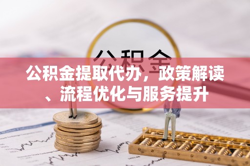 大竹公积金提取代办，政策解读、流程优化与服务提升