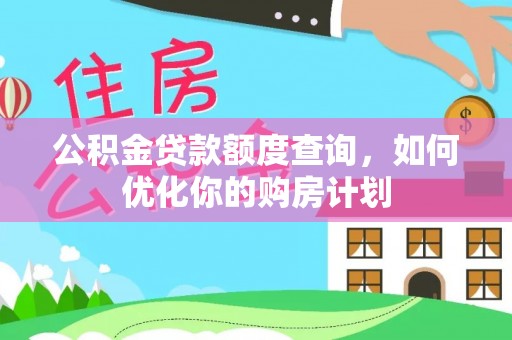 大竹公积金贷款额度查询，如何优化你的购房计划