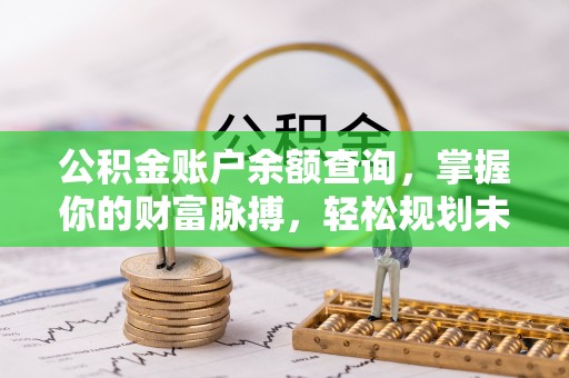 大竹公积金账户余额查询，掌握你的财富脉搏，轻松规划未来