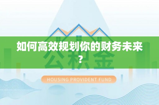 大竹如何高效规划你的财务未来？
