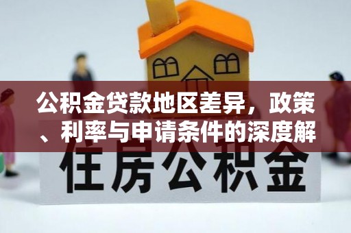 大竹公积金贷款地区差异，政策、利率与申请条件的深度解析