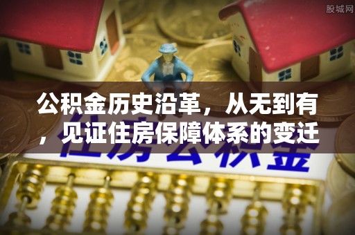 大竹公积金历史沿革，从无到有，见证住房保障体系的变迁
