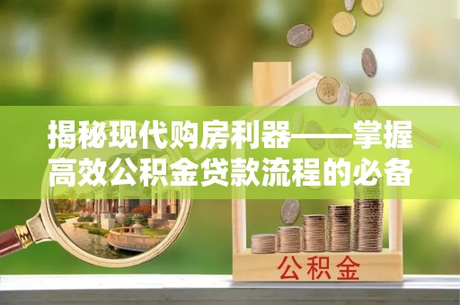 大竹揭秘现代购房利器——掌握高效公积金贷款流程的必备指南