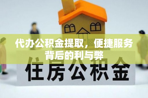 大竹代办公积金提取，便捷服务背后的利与弊