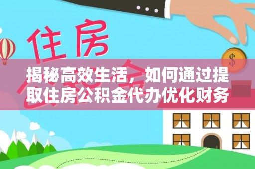 大竹揭秘高效生活，如何通过提取住房公积金代办优化财务管理