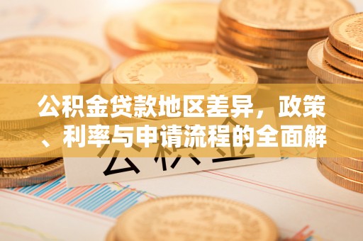 大竹公积金贷款地区差异，政策、利率与申请流程的全面解析