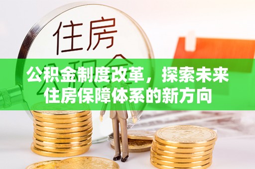 大竹公积金制度改革，探索未来住房保障体系的新方向