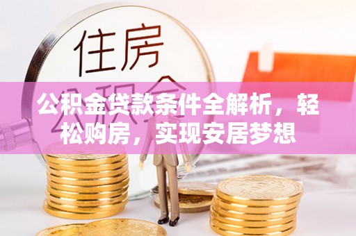 大竹公积金贷款条件全解析，轻松购房，实现安居梦想
