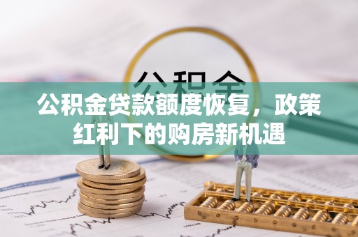 大竹公积金贷款额度恢复，政策红利下的购房新机遇