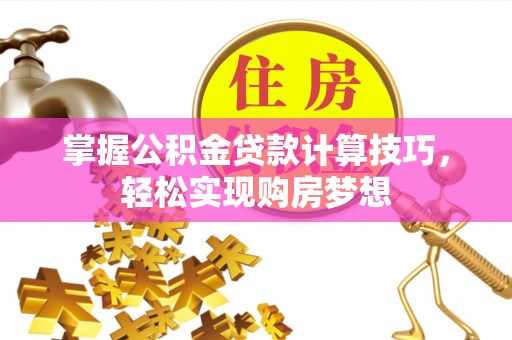 大竹掌握公积金贷款计算技巧，轻松实现购房梦想