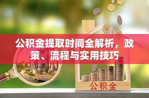 大竹公积金提取时间全解析，政策、流程与实用技巧