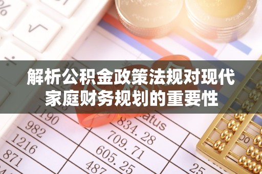 大竹解析公积金政策法规对现代家庭财务规划的重要性