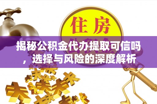大竹揭秘公积金代办提取可信吗，选择与风险的深度解析