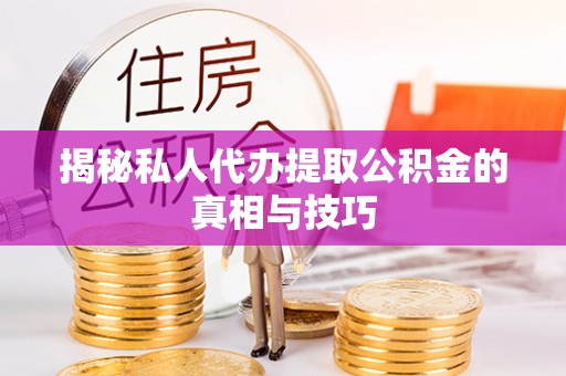 大竹揭秘私人代办提取公积金的真相与技巧