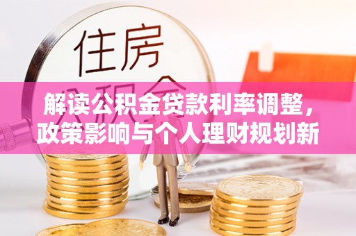 大竹解读公积金贷款利率调整，政策影响与个人理财规划新思路