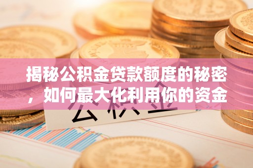 大竹揭秘公积金贷款额度的秘密，如何最大化利用你的资金