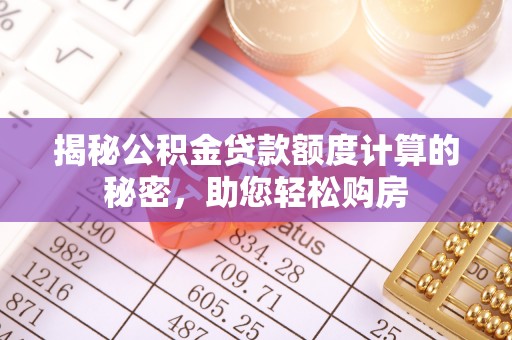 大竹揭秘公积金贷款额度计算的秘密，助您轻松购房