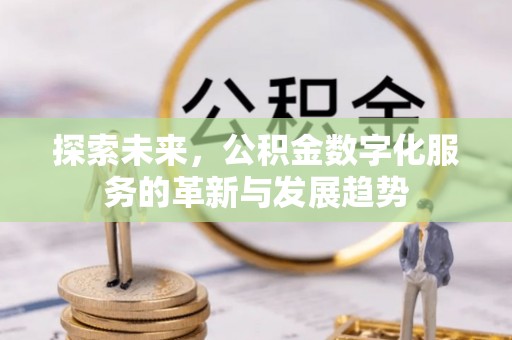 大竹探索未来，公积金数字化服务的革新与发展趋势