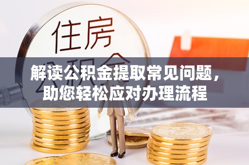 大竹解读公积金提取常见问题，助您轻松应对办理流程