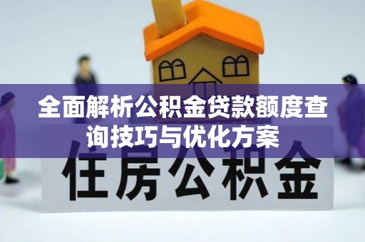 大竹全面解析公积金贷款额度查询技巧与优化方案