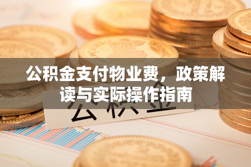 大竹公积金支付物业费，政策解读与实际操作指南