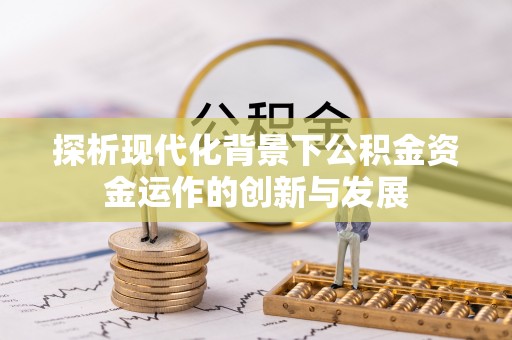 大竹探析现代化背景下公积金资金运作的创新与发展
