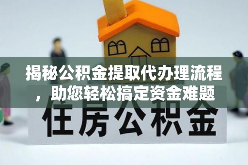 大竹揭秘公积金提取代办理流程，助您轻松搞定资金难题