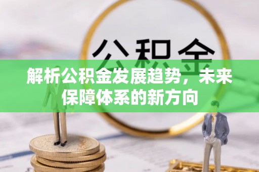 大竹解析公积金发展趋势，未来保障体系的新方向