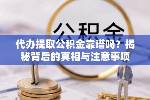 大竹代办提取公积金靠谱吗？揭秘背后的真相与注意事项