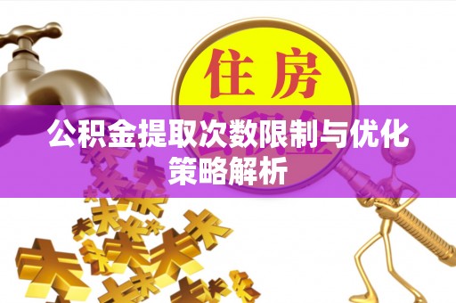 大竹公积金提取次数限制与优化策略解析