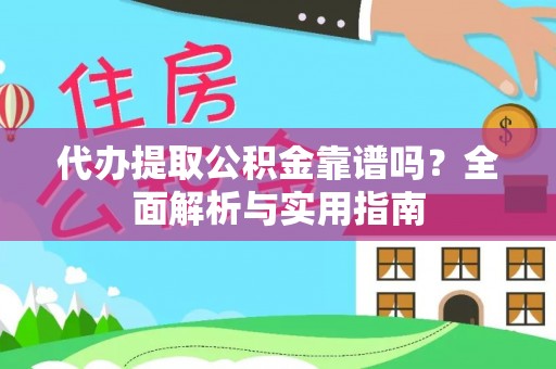 大竹代办提取公积金靠谱吗？全面解析与实用指南