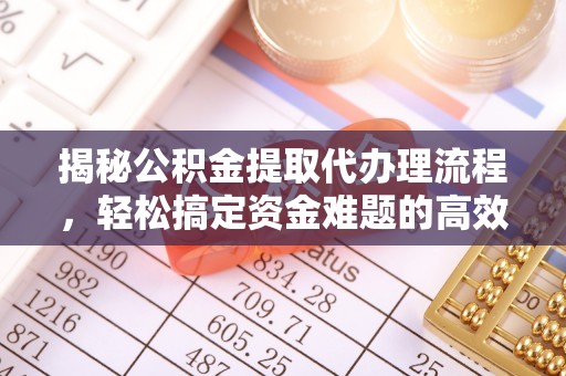 大竹揭秘公积金提取代办理流程，轻松搞定资金难题的高效方法