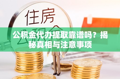 大竹公积金代办提取靠谱吗？揭秘真相与注意事项