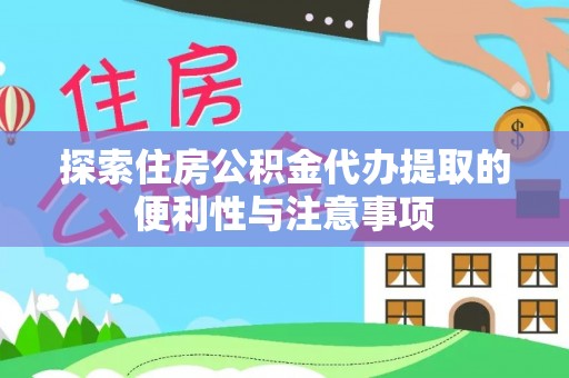 大竹探索住房公积金代办提取的便利性与注意事项