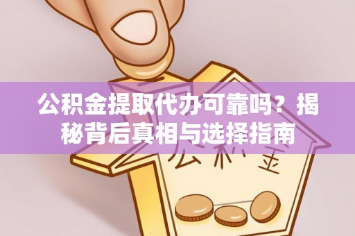 大竹公积金提取代办可靠吗？揭秘背后真相与选择指南