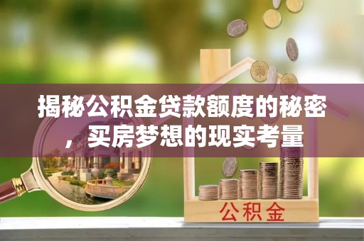 大竹揭秘公积金贷款额度的秘密，买房梦想的现实考量