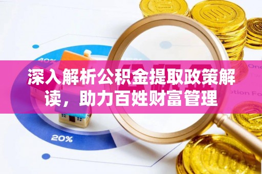 大竹深入解析公积金提取政策解读，助力百姓财富管理
